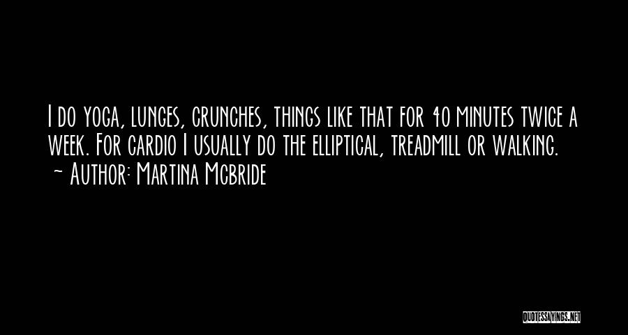 Martina Mcbride Quotes: I Do Yoga, Lunges, Crunches, Things Like That For 40 Minutes Twice A Week. For Cardio I Usually Do The