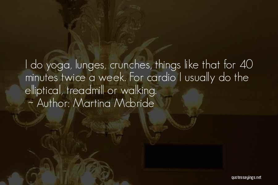 Martina Mcbride Quotes: I Do Yoga, Lunges, Crunches, Things Like That For 40 Minutes Twice A Week. For Cardio I Usually Do The