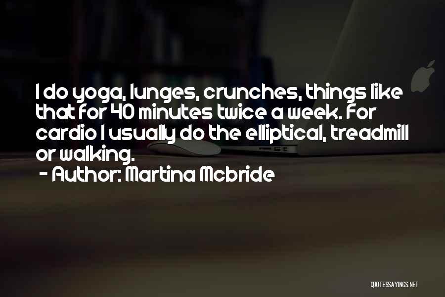 Martina Mcbride Quotes: I Do Yoga, Lunges, Crunches, Things Like That For 40 Minutes Twice A Week. For Cardio I Usually Do The