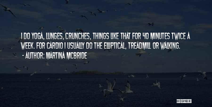 Martina Mcbride Quotes: I Do Yoga, Lunges, Crunches, Things Like That For 40 Minutes Twice A Week. For Cardio I Usually Do The