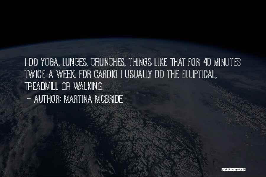 Martina Mcbride Quotes: I Do Yoga, Lunges, Crunches, Things Like That For 40 Minutes Twice A Week. For Cardio I Usually Do The