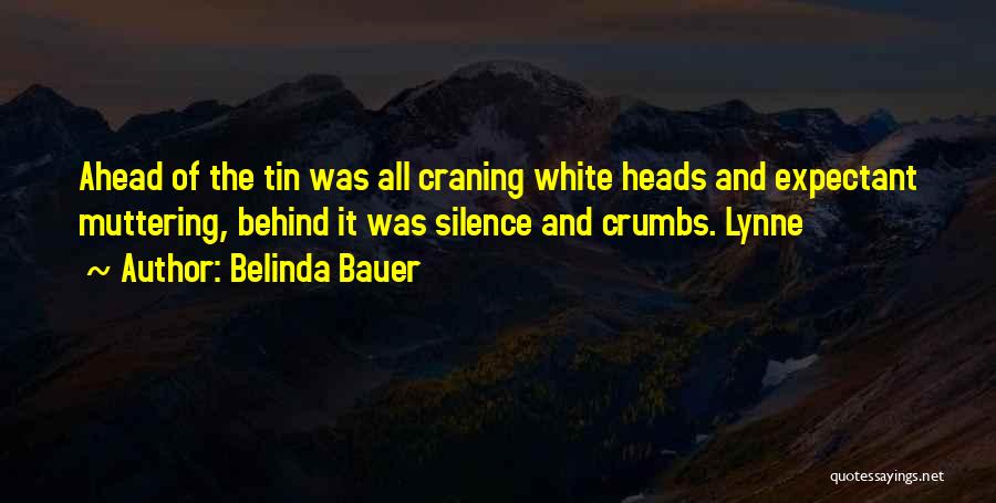 Belinda Bauer Quotes: Ahead Of The Tin Was All Craning White Heads And Expectant Muttering, Behind It Was Silence And Crumbs. Lynne