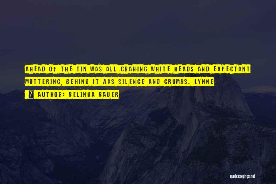 Belinda Bauer Quotes: Ahead Of The Tin Was All Craning White Heads And Expectant Muttering, Behind It Was Silence And Crumbs. Lynne