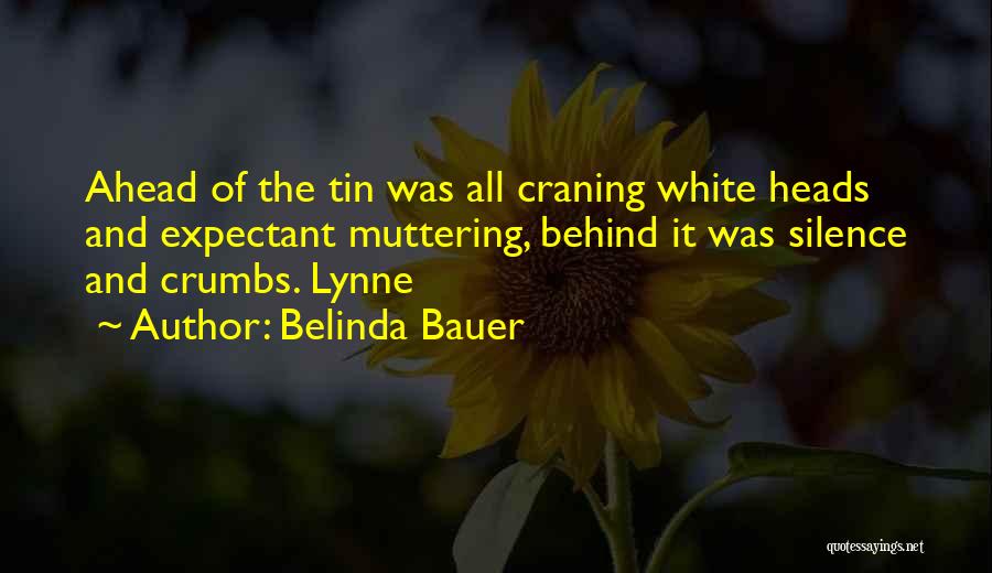 Belinda Bauer Quotes: Ahead Of The Tin Was All Craning White Heads And Expectant Muttering, Behind It Was Silence And Crumbs. Lynne