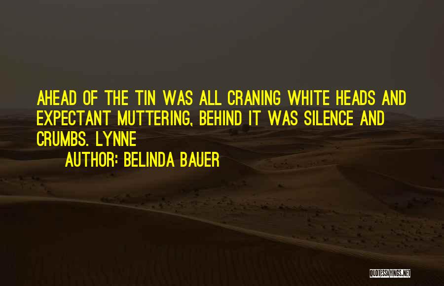 Belinda Bauer Quotes: Ahead Of The Tin Was All Craning White Heads And Expectant Muttering, Behind It Was Silence And Crumbs. Lynne