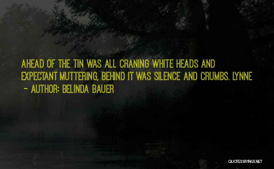 Belinda Bauer Quotes: Ahead Of The Tin Was All Craning White Heads And Expectant Muttering, Behind It Was Silence And Crumbs. Lynne