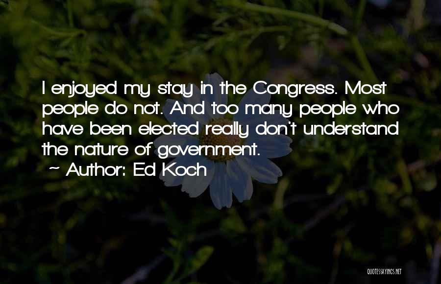 Ed Koch Quotes: I Enjoyed My Stay In The Congress. Most People Do Not. And Too Many People Who Have Been Elected Really