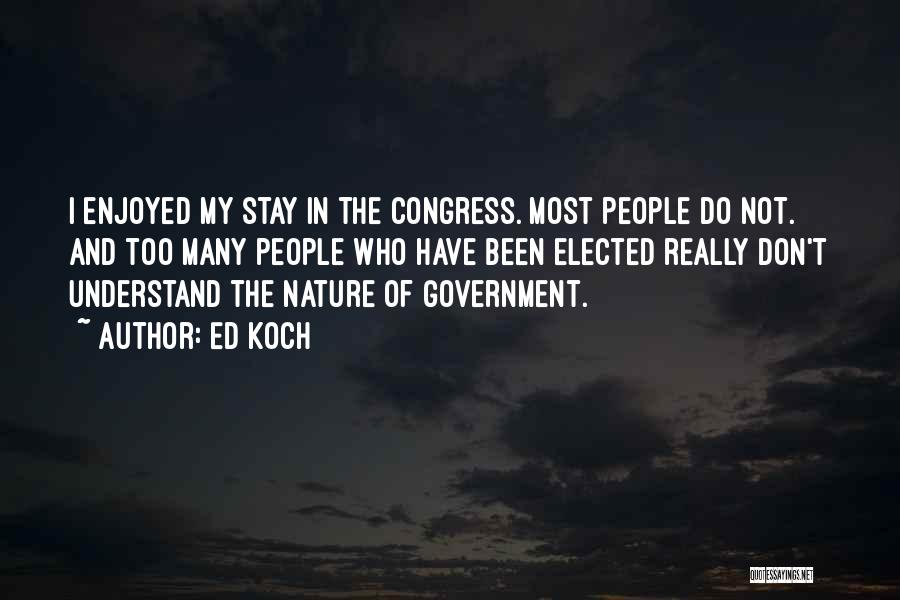 Ed Koch Quotes: I Enjoyed My Stay In The Congress. Most People Do Not. And Too Many People Who Have Been Elected Really