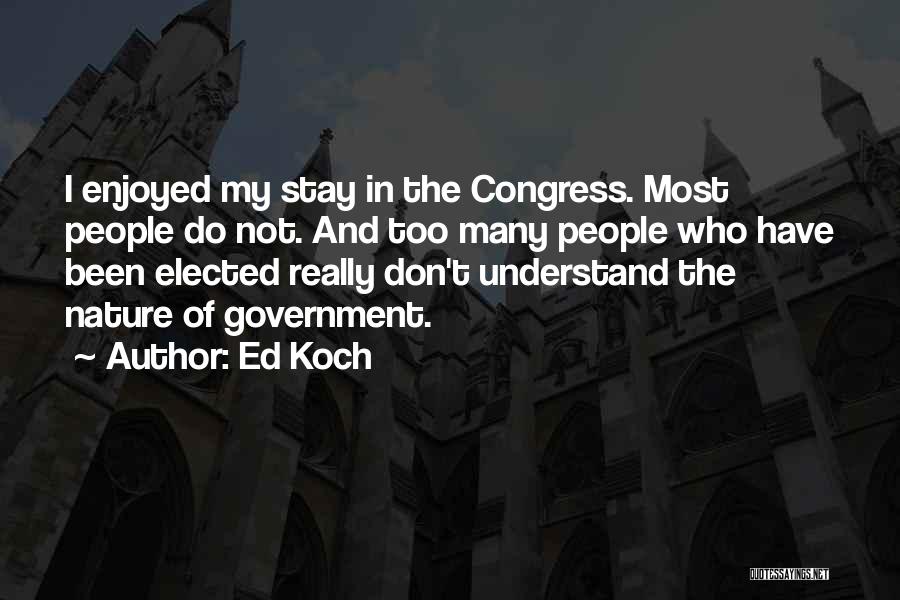 Ed Koch Quotes: I Enjoyed My Stay In The Congress. Most People Do Not. And Too Many People Who Have Been Elected Really