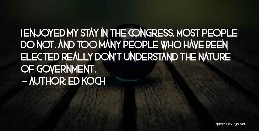 Ed Koch Quotes: I Enjoyed My Stay In The Congress. Most People Do Not. And Too Many People Who Have Been Elected Really