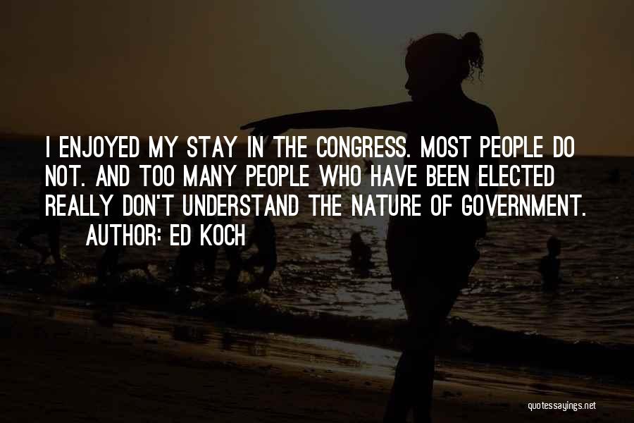 Ed Koch Quotes: I Enjoyed My Stay In The Congress. Most People Do Not. And Too Many People Who Have Been Elected Really