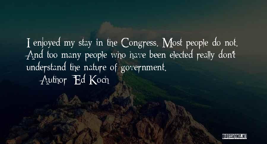 Ed Koch Quotes: I Enjoyed My Stay In The Congress. Most People Do Not. And Too Many People Who Have Been Elected Really
