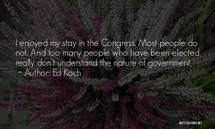 Ed Koch Quotes: I Enjoyed My Stay In The Congress. Most People Do Not. And Too Many People Who Have Been Elected Really