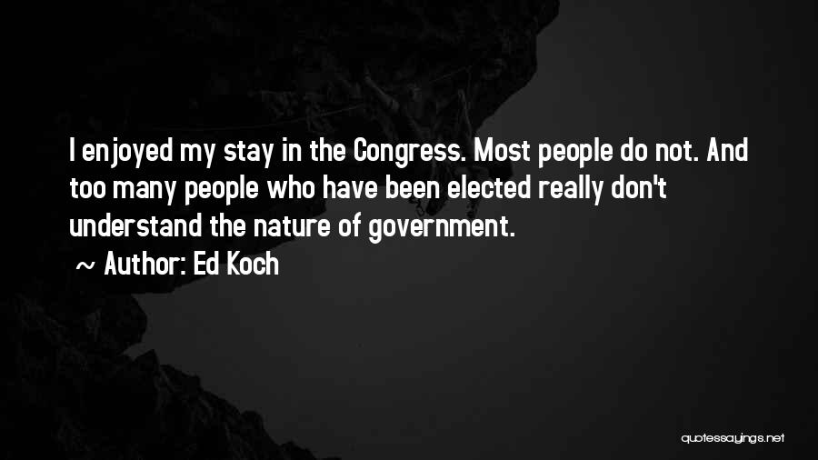Ed Koch Quotes: I Enjoyed My Stay In The Congress. Most People Do Not. And Too Many People Who Have Been Elected Really