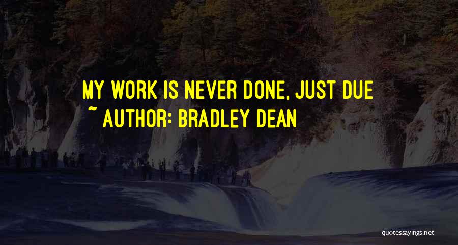 Bradley Dean Quotes: My Work Is Never Done, Just Due