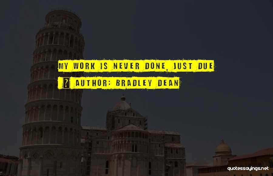 Bradley Dean Quotes: My Work Is Never Done, Just Due