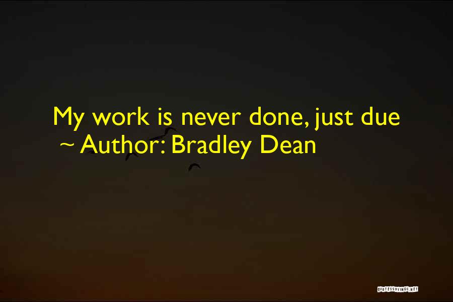Bradley Dean Quotes: My Work Is Never Done, Just Due