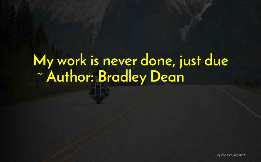 Bradley Dean Quotes: My Work Is Never Done, Just Due