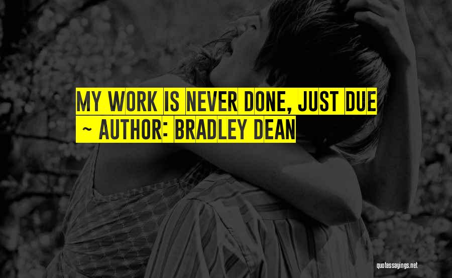 Bradley Dean Quotes: My Work Is Never Done, Just Due