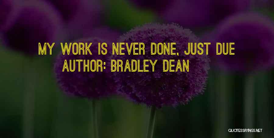 Bradley Dean Quotes: My Work Is Never Done, Just Due