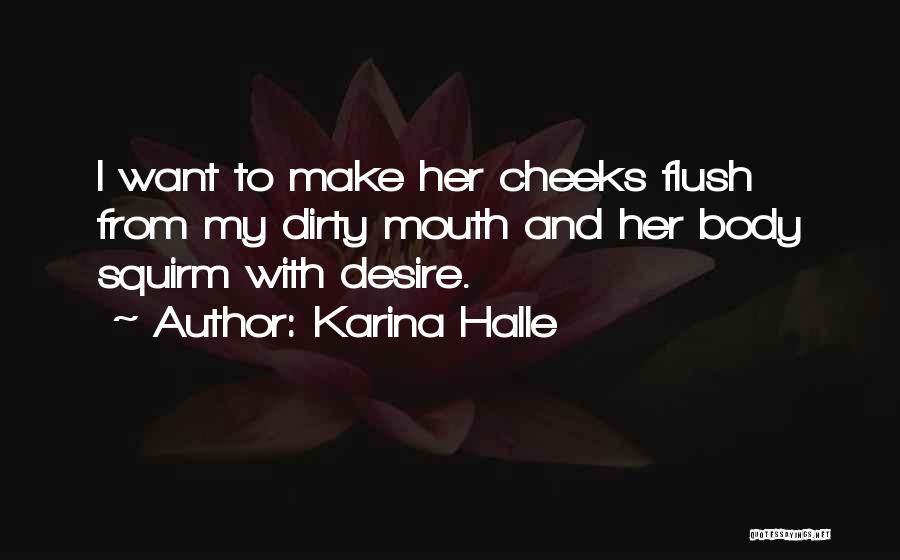 Karina Halle Quotes: I Want To Make Her Cheeks Flush From My Dirty Mouth And Her Body Squirm With Desire.