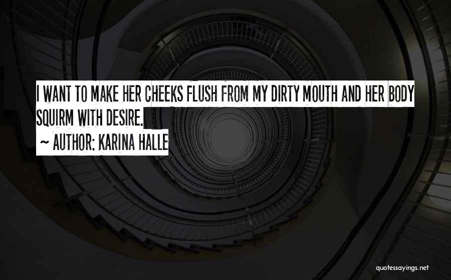 Karina Halle Quotes: I Want To Make Her Cheeks Flush From My Dirty Mouth And Her Body Squirm With Desire.