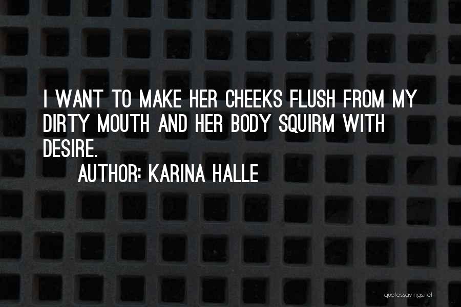 Karina Halle Quotes: I Want To Make Her Cheeks Flush From My Dirty Mouth And Her Body Squirm With Desire.