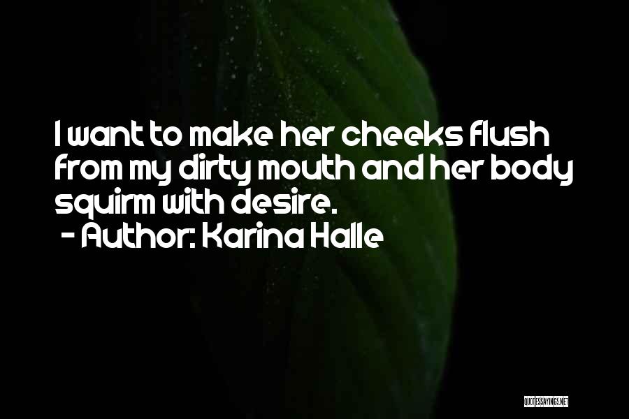 Karina Halle Quotes: I Want To Make Her Cheeks Flush From My Dirty Mouth And Her Body Squirm With Desire.