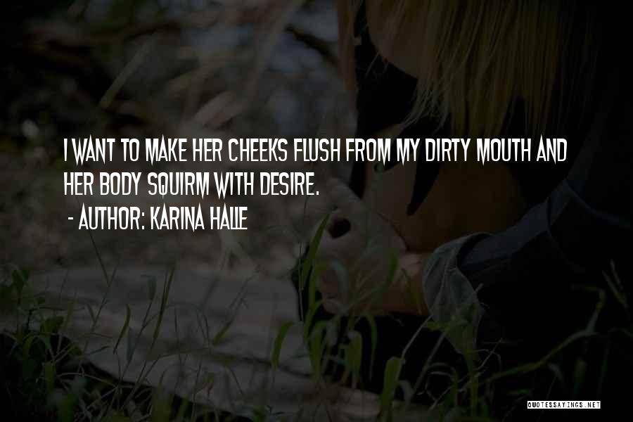 Karina Halle Quotes: I Want To Make Her Cheeks Flush From My Dirty Mouth And Her Body Squirm With Desire.