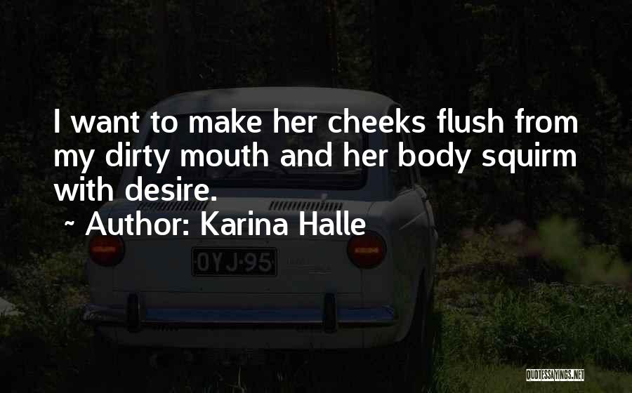 Karina Halle Quotes: I Want To Make Her Cheeks Flush From My Dirty Mouth And Her Body Squirm With Desire.