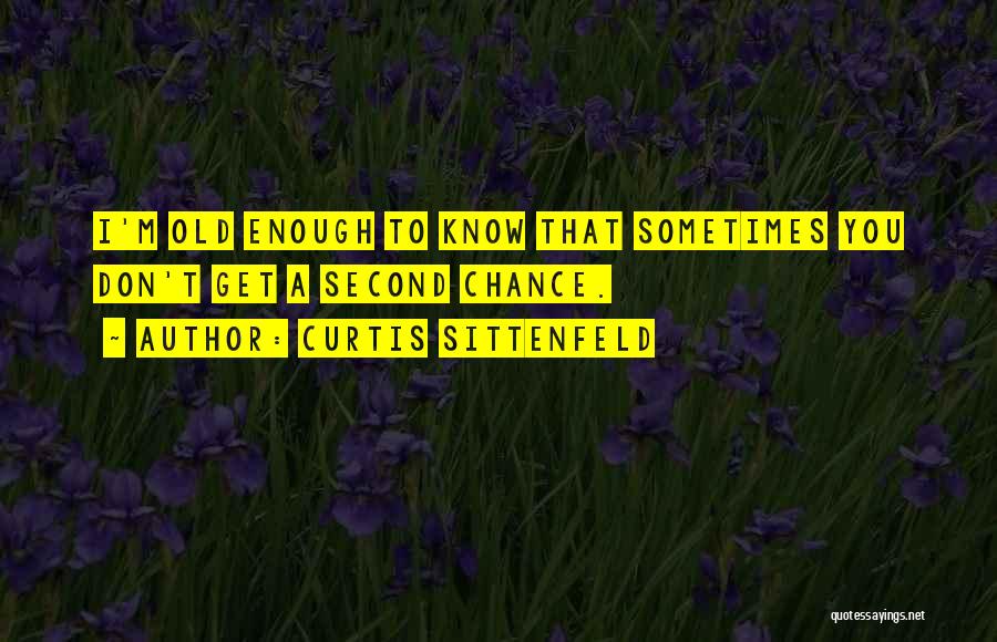 Curtis Sittenfeld Quotes: I'm Old Enough To Know That Sometimes You Don't Get A Second Chance.