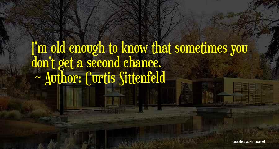 Curtis Sittenfeld Quotes: I'm Old Enough To Know That Sometimes You Don't Get A Second Chance.