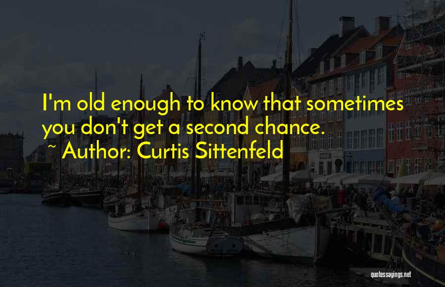Curtis Sittenfeld Quotes: I'm Old Enough To Know That Sometimes You Don't Get A Second Chance.