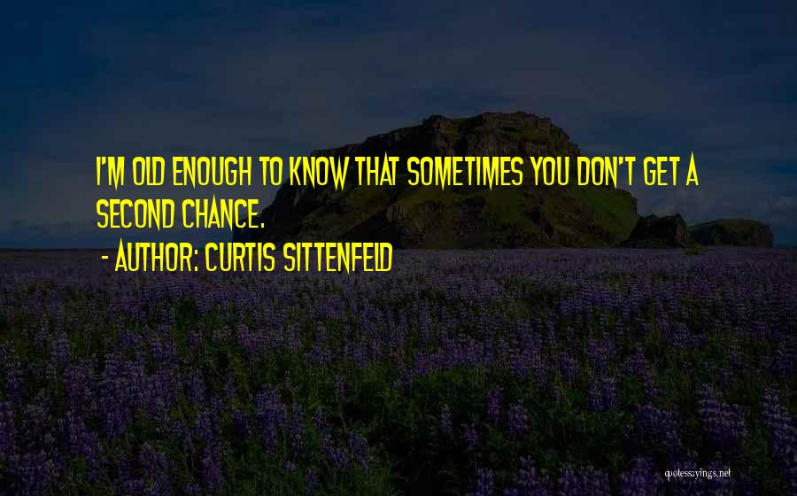 Curtis Sittenfeld Quotes: I'm Old Enough To Know That Sometimes You Don't Get A Second Chance.