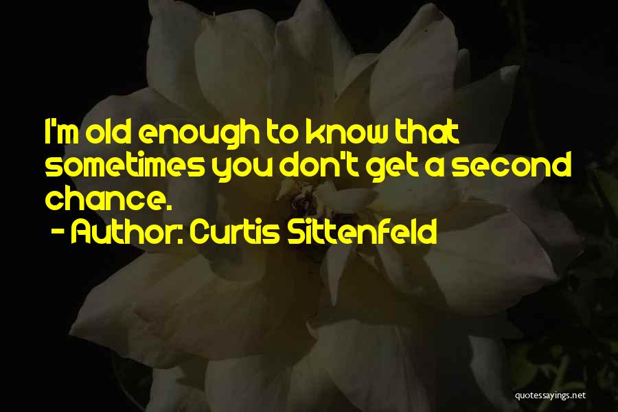Curtis Sittenfeld Quotes: I'm Old Enough To Know That Sometimes You Don't Get A Second Chance.