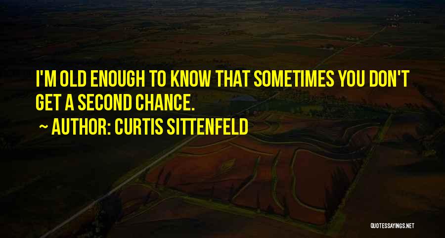 Curtis Sittenfeld Quotes: I'm Old Enough To Know That Sometimes You Don't Get A Second Chance.