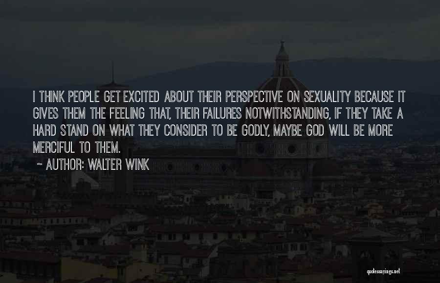 Walter Wink Quotes: I Think People Get Excited About Their Perspective On Sexuality Because It Gives Them The Feeling That, Their Failures Notwithstanding,