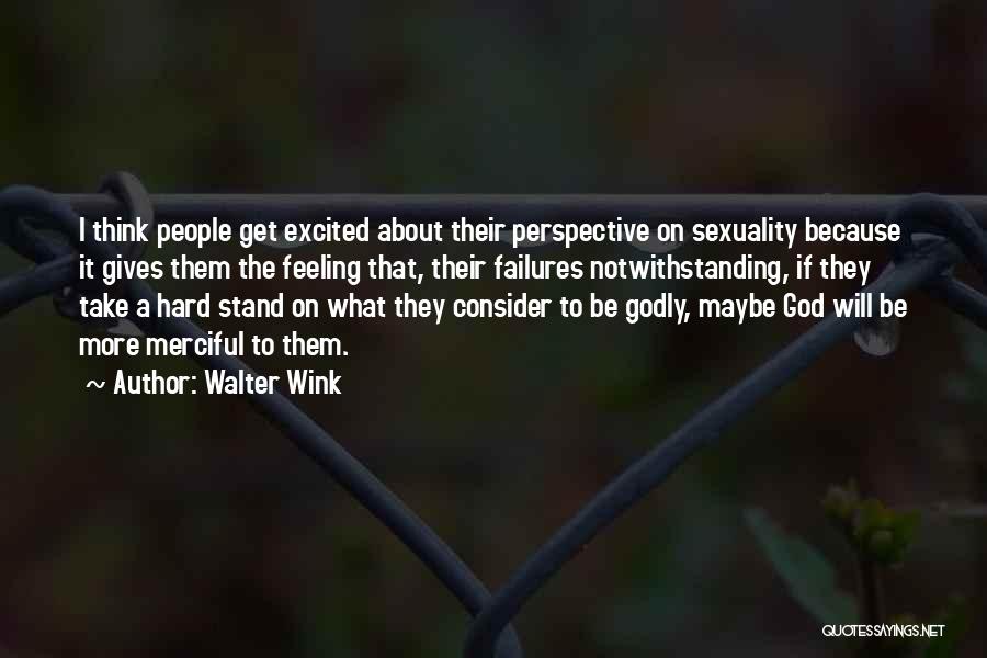 Walter Wink Quotes: I Think People Get Excited About Their Perspective On Sexuality Because It Gives Them The Feeling That, Their Failures Notwithstanding,
