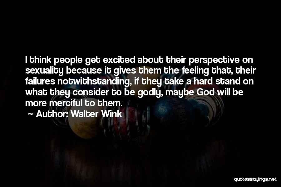 Walter Wink Quotes: I Think People Get Excited About Their Perspective On Sexuality Because It Gives Them The Feeling That, Their Failures Notwithstanding,
