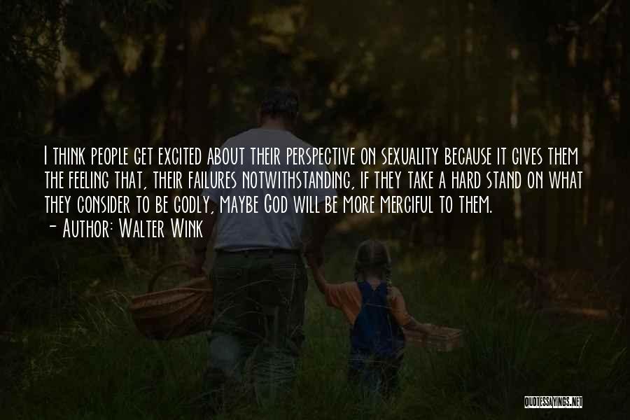 Walter Wink Quotes: I Think People Get Excited About Their Perspective On Sexuality Because It Gives Them The Feeling That, Their Failures Notwithstanding,