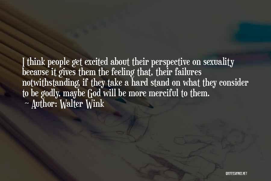 Walter Wink Quotes: I Think People Get Excited About Their Perspective On Sexuality Because It Gives Them The Feeling That, Their Failures Notwithstanding,