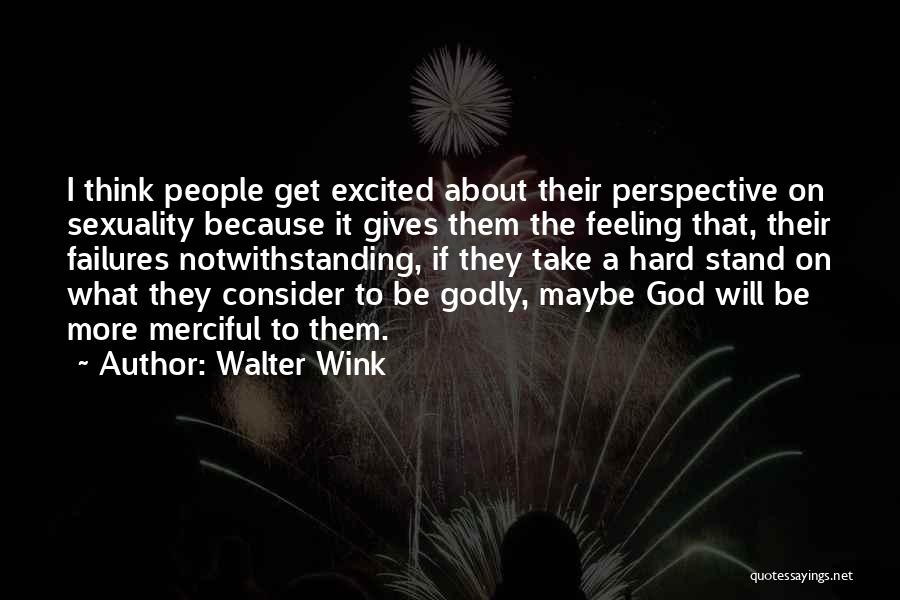 Walter Wink Quotes: I Think People Get Excited About Their Perspective On Sexuality Because It Gives Them The Feeling That, Their Failures Notwithstanding,