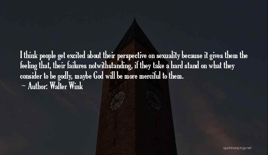 Walter Wink Quotes: I Think People Get Excited About Their Perspective On Sexuality Because It Gives Them The Feeling That, Their Failures Notwithstanding,