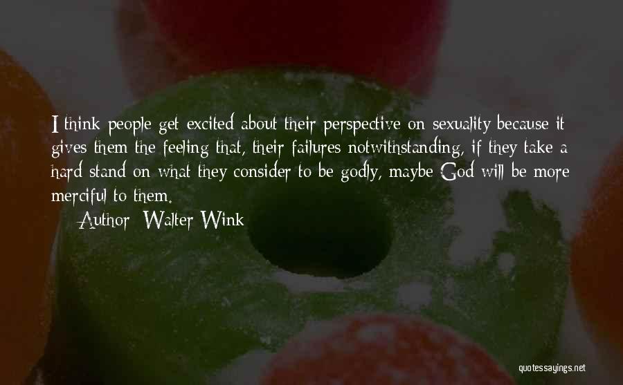 Walter Wink Quotes: I Think People Get Excited About Their Perspective On Sexuality Because It Gives Them The Feeling That, Their Failures Notwithstanding,