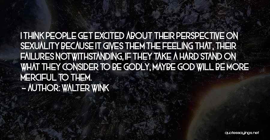 Walter Wink Quotes: I Think People Get Excited About Their Perspective On Sexuality Because It Gives Them The Feeling That, Their Failures Notwithstanding,