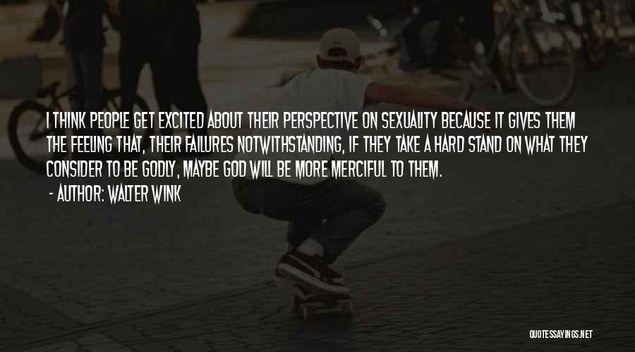 Walter Wink Quotes: I Think People Get Excited About Their Perspective On Sexuality Because It Gives Them The Feeling That, Their Failures Notwithstanding,
