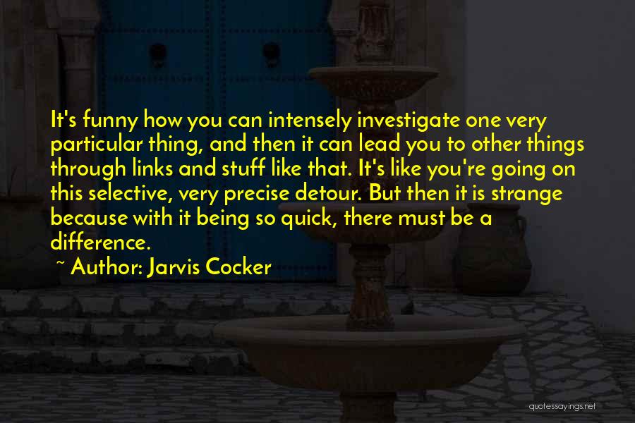 Jarvis Cocker Quotes: It's Funny How You Can Intensely Investigate One Very Particular Thing, And Then It Can Lead You To Other Things