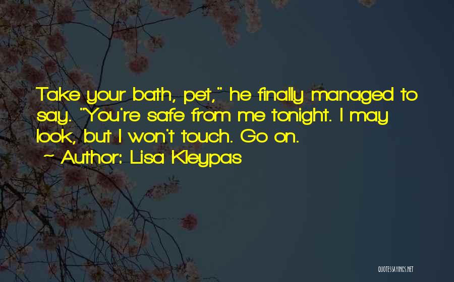 Lisa Kleypas Quotes: Take Your Bath, Pet, He Finally Managed To Say. You're Safe From Me Tonight. I May Look, But I Won't
