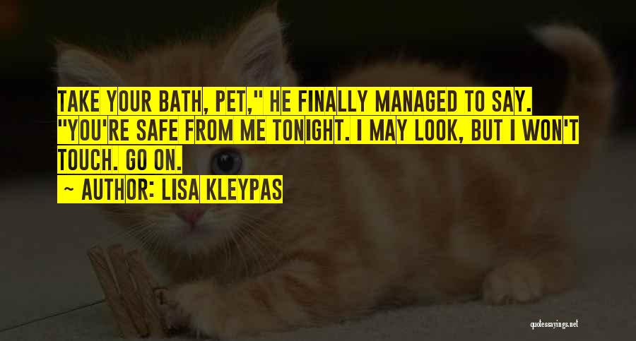 Lisa Kleypas Quotes: Take Your Bath, Pet, He Finally Managed To Say. You're Safe From Me Tonight. I May Look, But I Won't