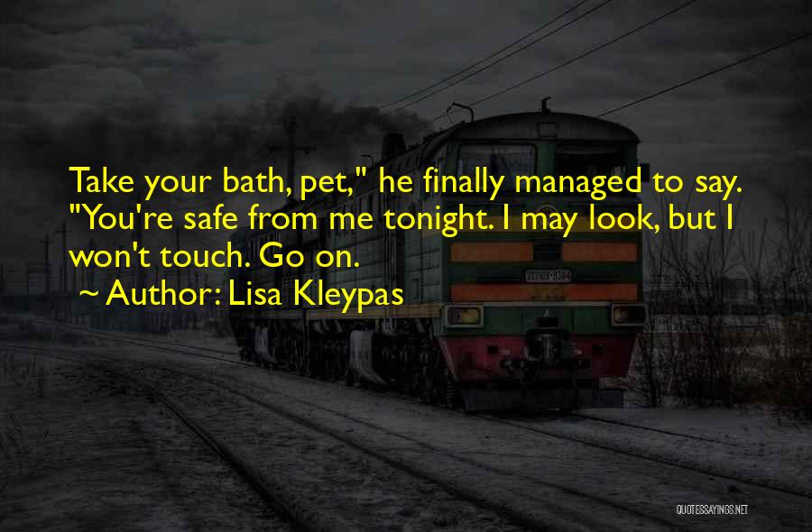 Lisa Kleypas Quotes: Take Your Bath, Pet, He Finally Managed To Say. You're Safe From Me Tonight. I May Look, But I Won't